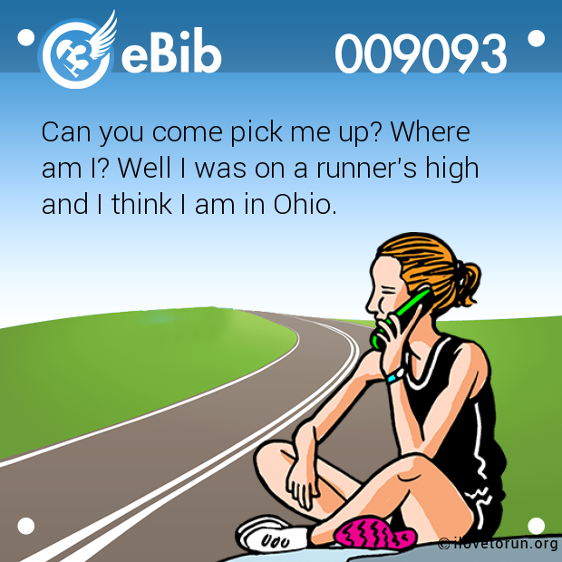 Can you come pick me up? Where 

am I? Well I was on a runner's high 

and I think I am in Ohio.