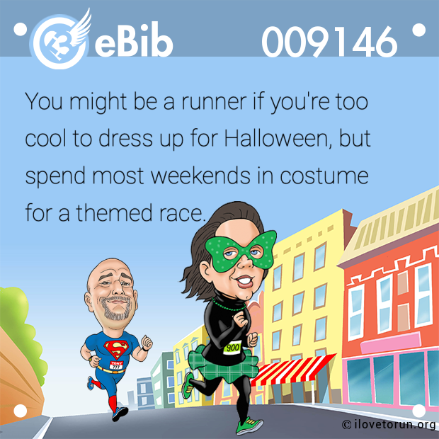 You might be a runner if you're too

cool to dress up for Halloween, but 

spend most weekends in costume 

for a themed race.