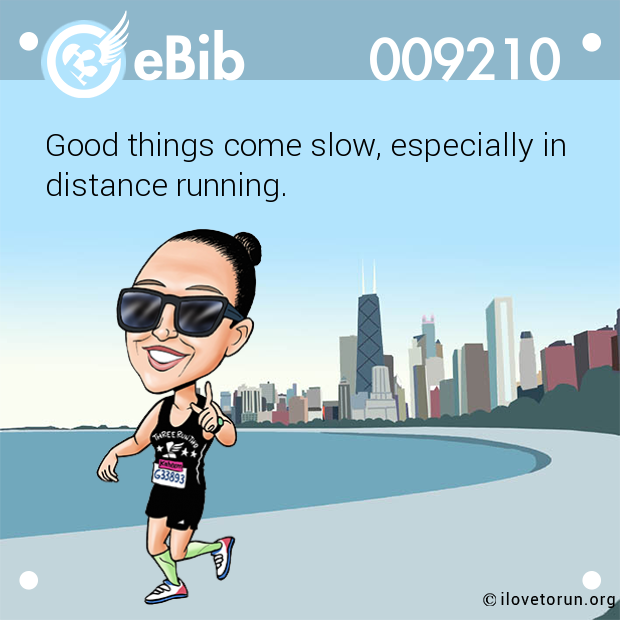 Good things come slow, especially in

distance running.