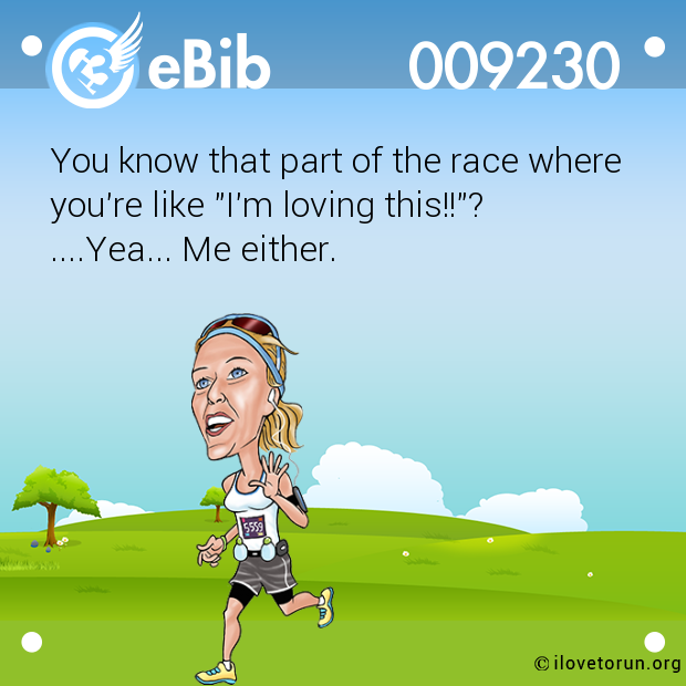 You know that part of the race where you're like "I'm loving this!!"? ....Yea... Me either.