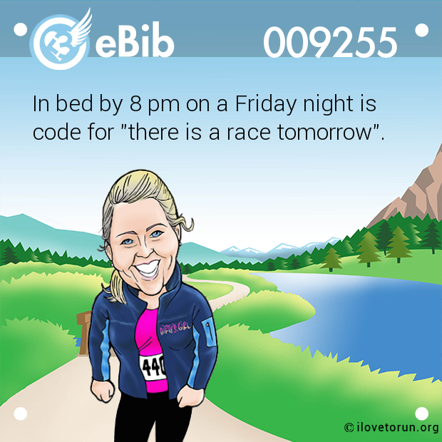 In bed by 8 pm on a Friday night is
code for "there is a race tomorrow".
