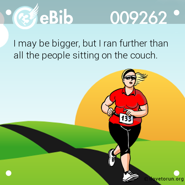 I may be bigger, but I ran further than all the people sitting on the couch.