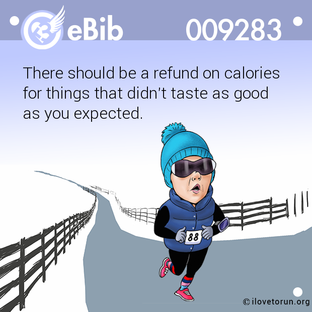 There should be a refund on calories for things that didn't taste as good as you expected.