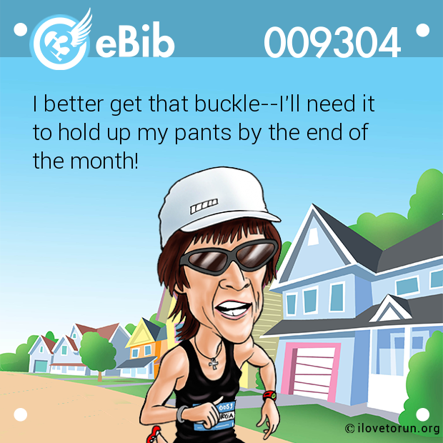 I better get that buckle--I'll need it to hold up my pants by the end of  the month!