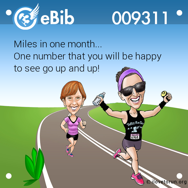 Miles in one month...
One number that you will be happy 
to see go up and up!