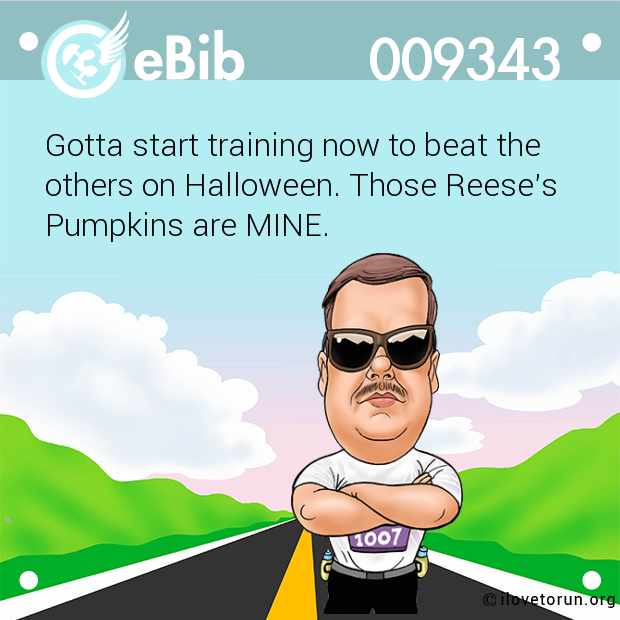 Gotta start training now to beat the 
others on Halloween. Those Reese's
Pumpkins are MINE.
