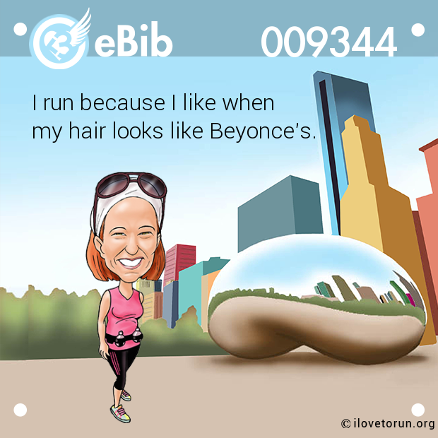 I run because I like when 

my hair looks like Beyonce's.