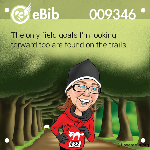 The only field goals I'm looking

forward too are found on the trails...