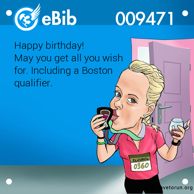 Happy birthday! 
May you get all you wish
for. Including a Boston
qualifier.
