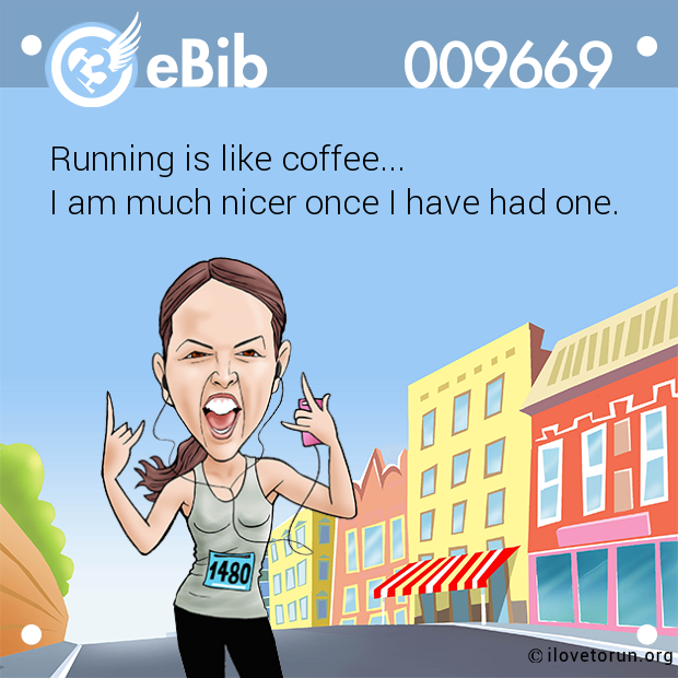 Running is like coffee... I am much nicer once I have had one.