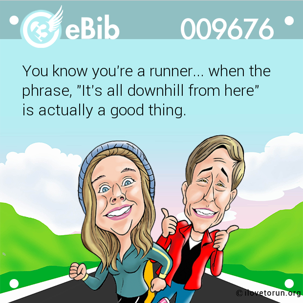 You know you're a runner... when the phrase, "It's all downhill from here"  is actually a good thing.