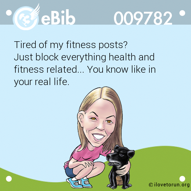 Tired of my fitness posts?

Just block everything health and 

fitness related... You know like in 

your real life.