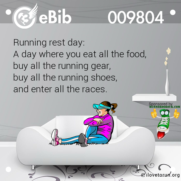 Running rest day:
A day where you eat all the food, 
buy all the running gear,
buy all the running shoes, 
and enter all the races.