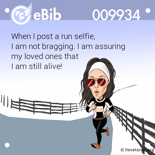 When I post a run selfie, 

I am not bragging. I am assuring 

my loved ones that 

I am still alive!